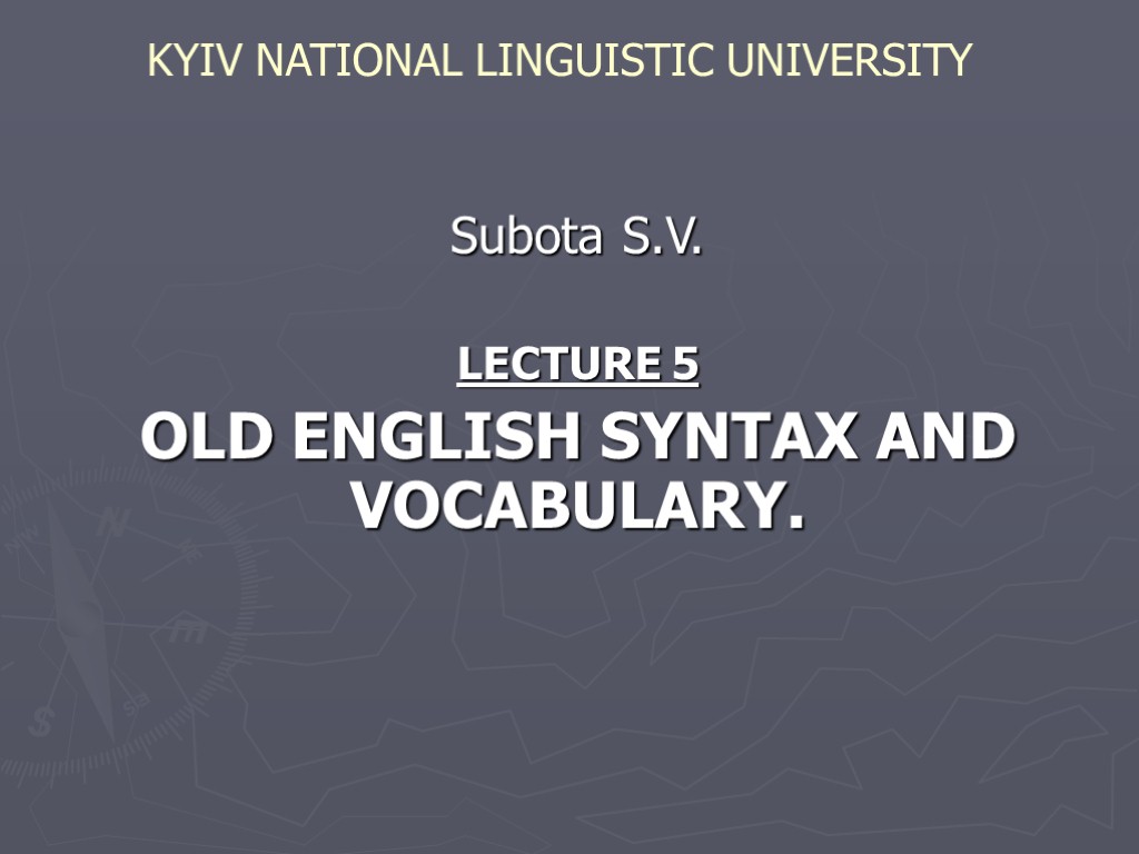 KYIV NATIONAL LINGUISTIC UNIVERSITY Subota S.V. LECTURE 5 OLD ENGLISH SYNTAX AND VOCABULARY.